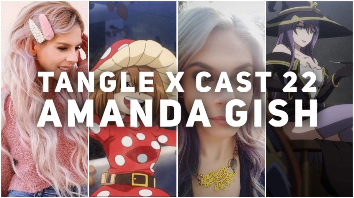 Tangle x Cast 22: Interview with Voice Actress, Amanda Gish
